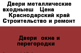 Двери металлические входныеш › Цена ­ 2 500 - Краснодарский край Строительство и ремонт » Двери, окна и перегородки   
